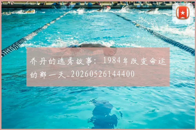乔丹的选秀故事：1984年改变命运的那一天_20260526144400