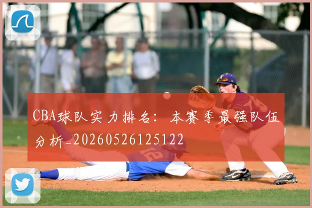 CBA球队实力排名:本赛季最强队伍分析_20260526125122
