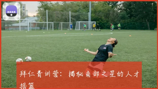 拜仁青训营：揭秘南部之星的人才摇篮
