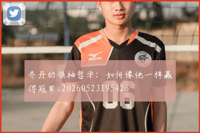 乔丹的领袖哲学:如何像他一样赢得冠军_20260523195426