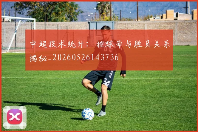 中超技术统计:控球率与胜负关系揭秘_20260526143736