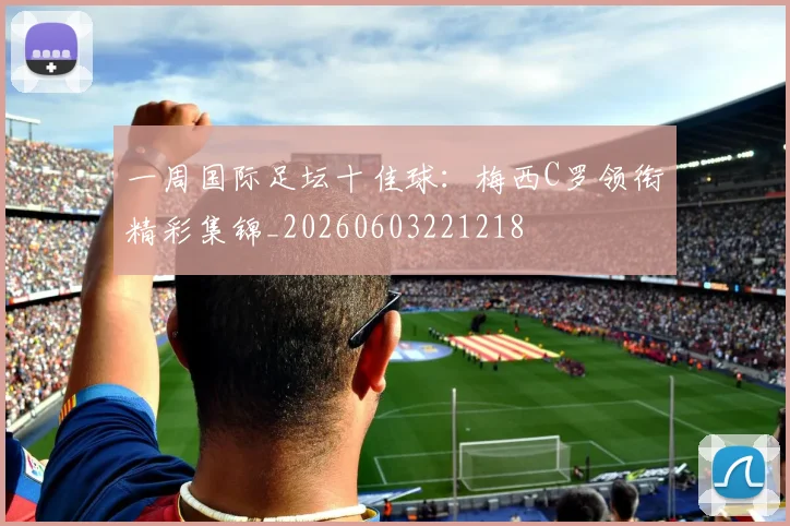 一周国际足坛十佳球：梅西C罗领衔精彩集锦_20260603221218
