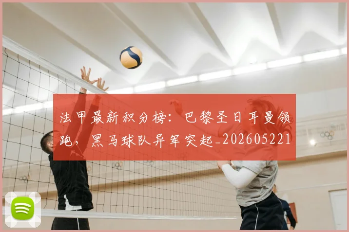 法甲最新积分榜：巴黎圣日耳曼领跑，黑马球队异军突起_20260522161207
