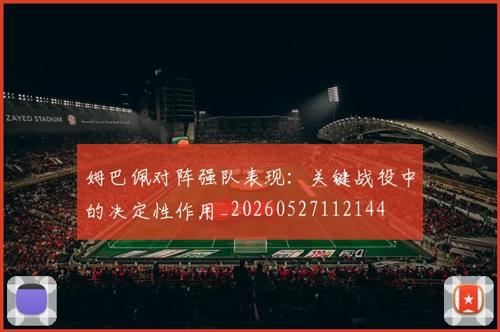 姆巴佩对阵强队表现：关键战役中的决定性作用_20260527112144